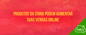 Leia mais sobre o artigo Produtos da China podem Aumentar suas Vendas Online