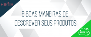 Leia mais sobre o artigo 8 boas maneiras de descrever seus produtos
