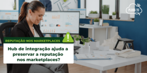 Leia mais sobre o artigo Hub de integração ajuda a preservar a reputação nos marketplaces?