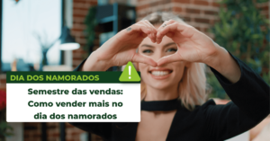 Leia mais sobre o artigo Semestre das vendas: Como vender mais no dia dos namorados