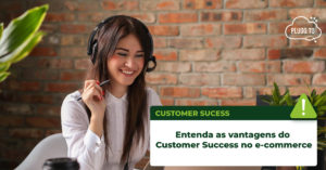 Leia mais sobre o artigo Entenda as vantagens do Customer Success no e-commerce