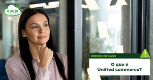 Leia mais sobre o artigo O que é Unified commerce​?